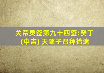 关帝灵签第九十四签:癸丁 (中吉) 天随子召拜拾遗